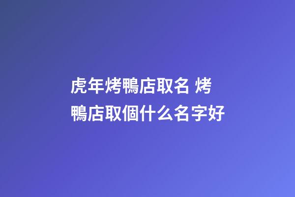 虎年烤鴨店取名 烤鴨店取個什么名字好-第1張-店鋪起名-玄機派